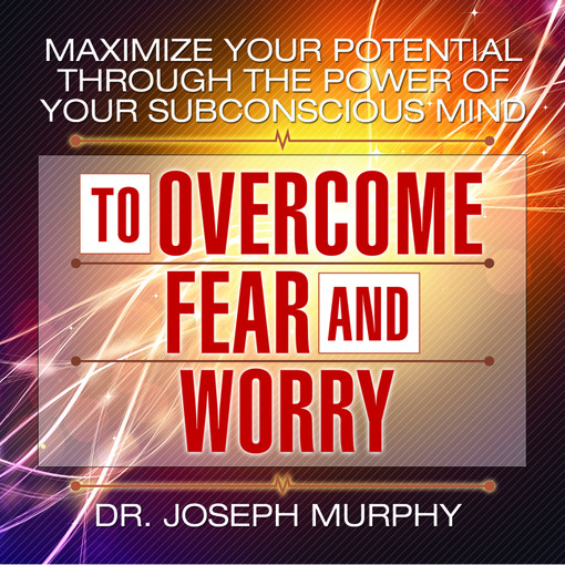 Cover image for Maximize Your Potential Through the Power Your Subconscious Mind to Overcome Fear and Worry